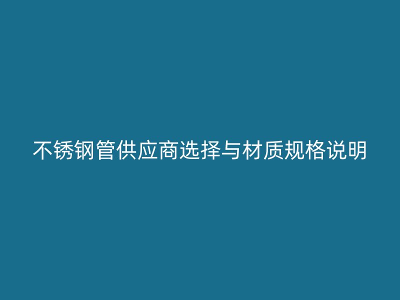 不锈钢管供应商选择与材质规格说明