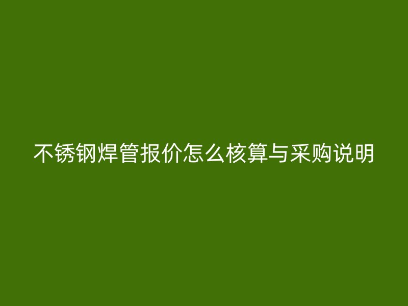 不锈钢焊管报价怎么核算与采购说明