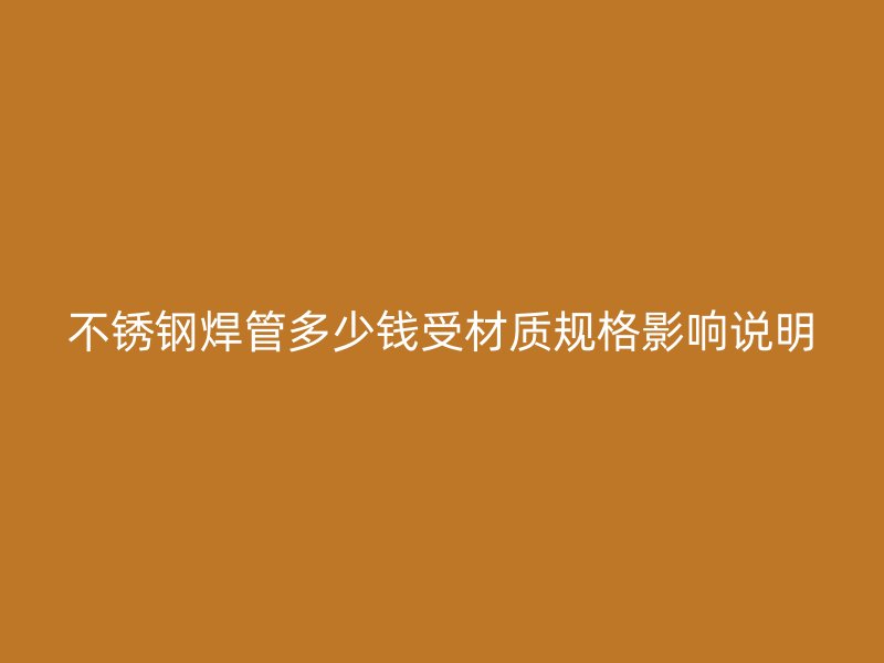 不锈钢焊管多少钱受材质规格影响说明