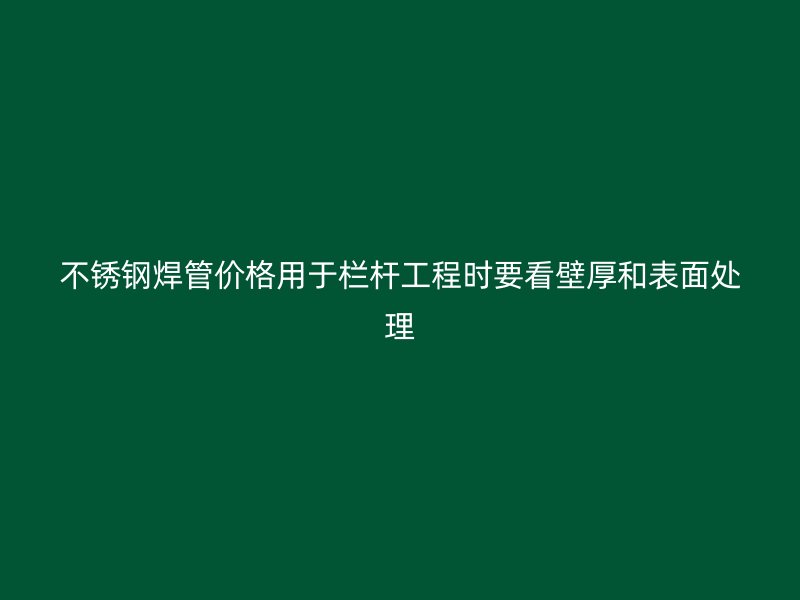 不锈钢焊管价格用于栏杆工程时要看壁厚和表面处理