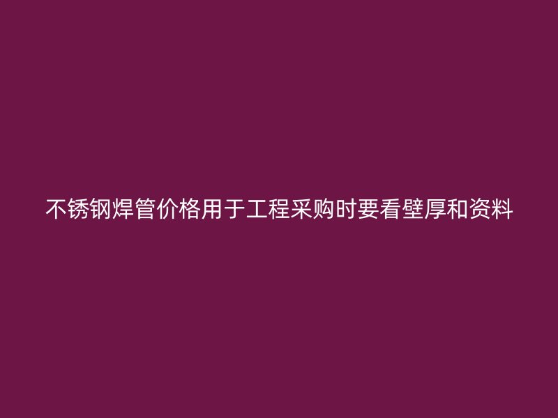 不锈钢焊管价格用于工程采购时要看壁厚和资料