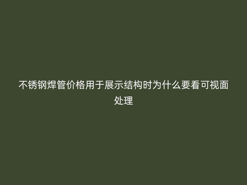 不锈钢焊管价格用于展示结构时为什么要看可视面处理