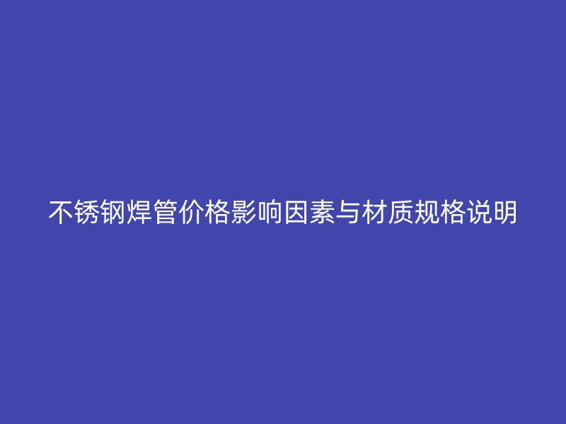 不锈钢焊管价格影响因素与材质规格说明