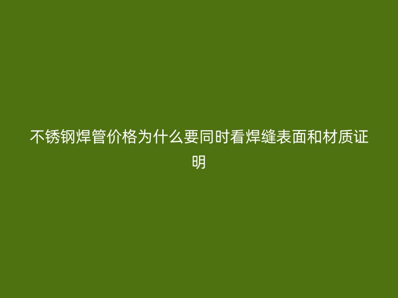 不锈钢焊管价格为什么要同时看焊缝表面和材质证明