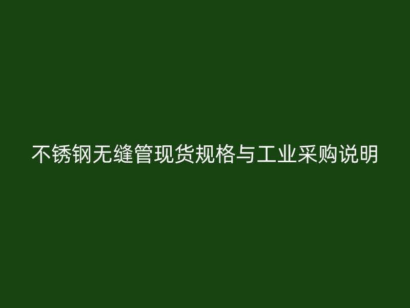 不锈钢无缝管现货规格与工业采购说明