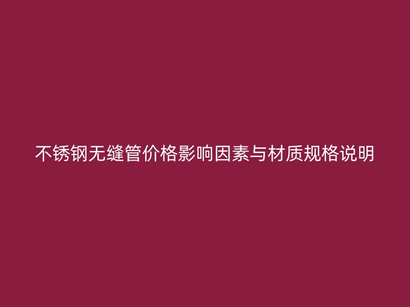 不锈钢无缝管价格影响因素与材质规格说明