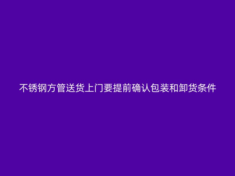 不锈钢方管送货上门要提前确认包装和卸货条件