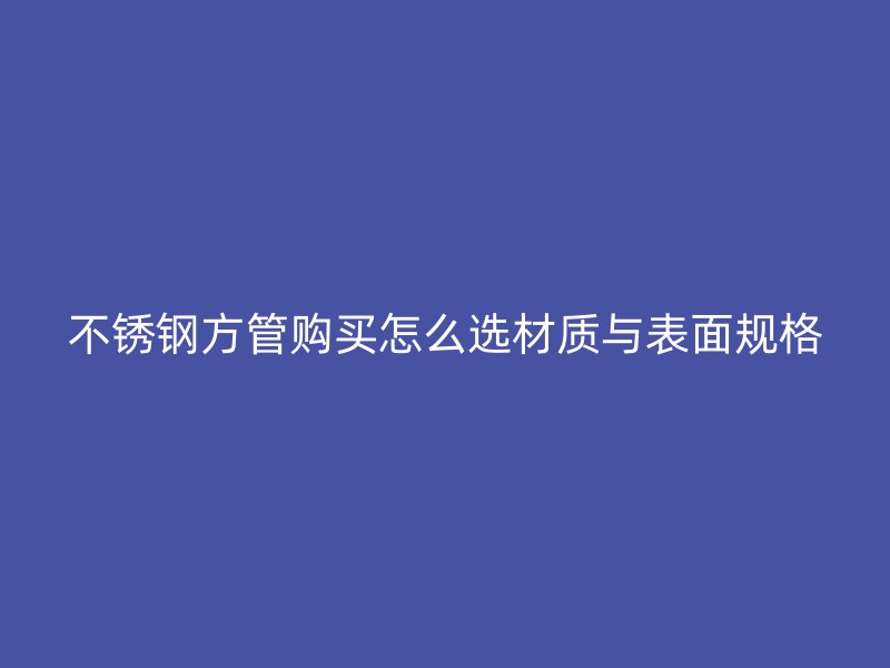 不锈钢方管购买怎么选材质与表面规格