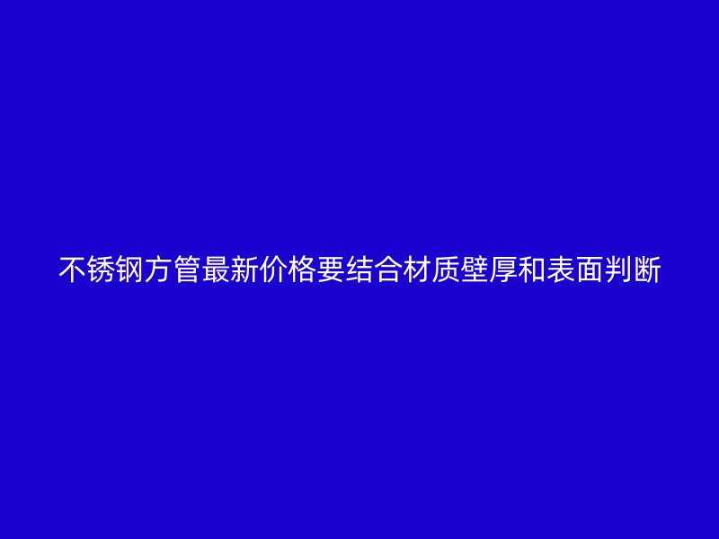 不锈钢方管最新价格要结合材质壁厚和表面判断