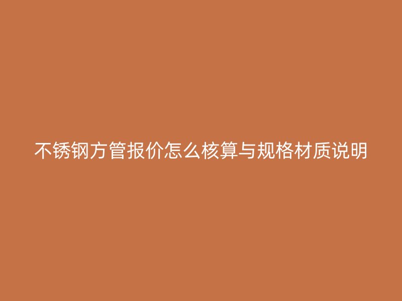 不锈钢方管报价怎么核算与规格材质说明