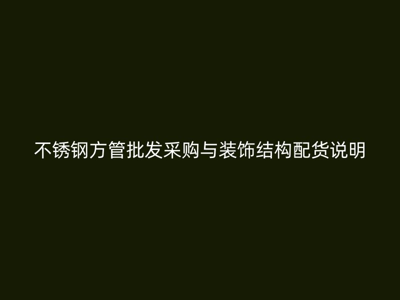 不锈钢方管批发采购与装饰结构配货说明