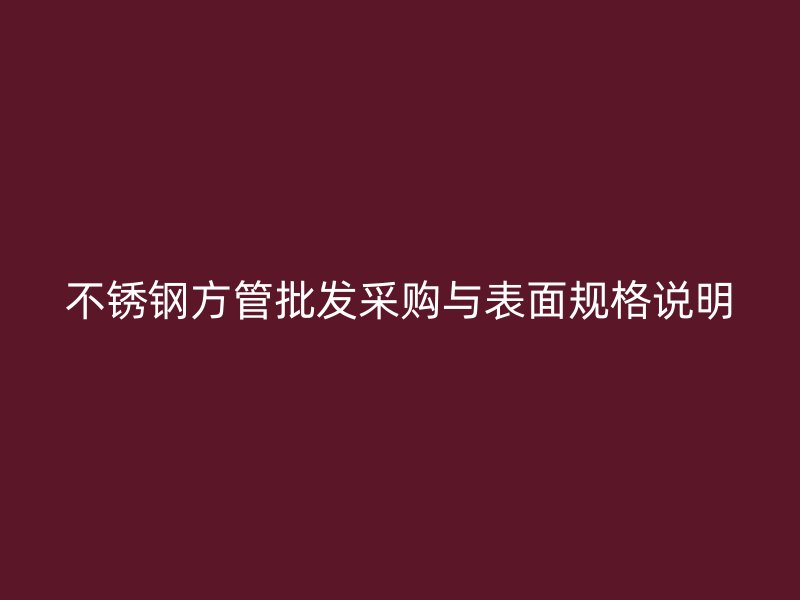 不锈钢方管批发采购与表面规格说明