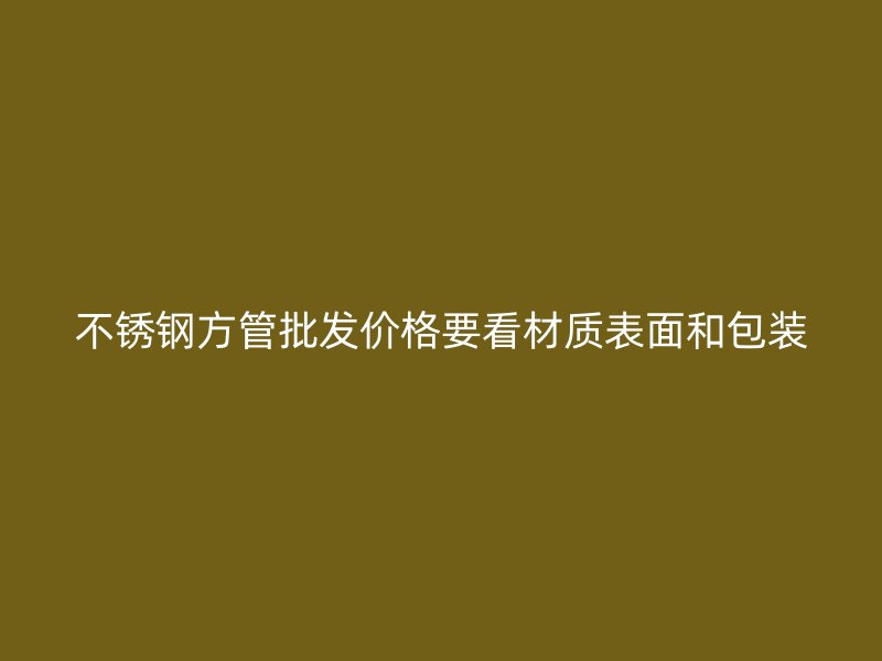 不锈钢方管批发价格要看材质表面和包装