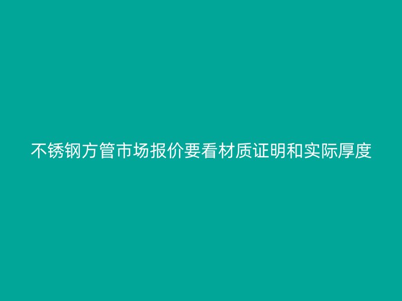 不锈钢方管市场报价要看材质证明和实际厚度