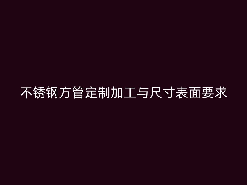 不锈钢方管定制加工与尺寸表面要求