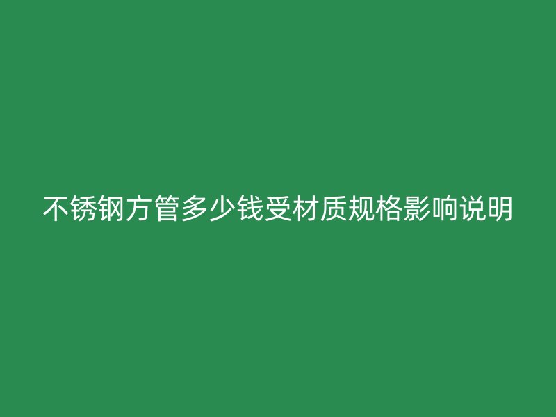 不锈钢方管多少钱受材质规格影响说明