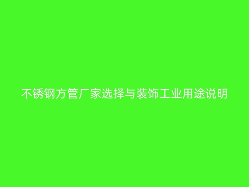 不锈钢方管厂家选择与装饰工业用途说明