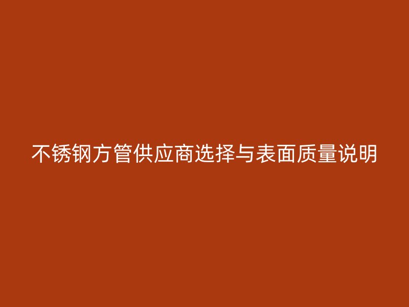 不锈钢方管供应商选择与表面质量说明