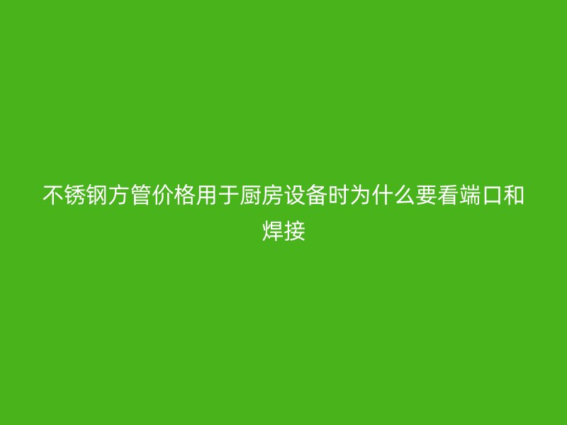不锈钢方管价格用于厨房设备时为什么要看端口和焊接