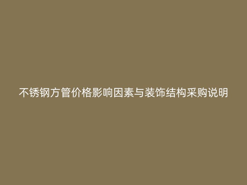 不锈钢方管价格影响因素与装饰结构采购说明