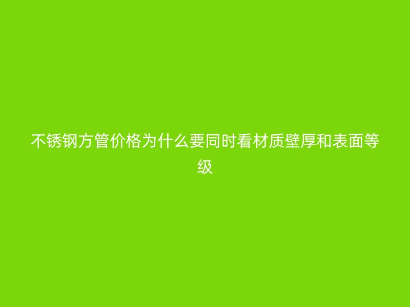 不锈钢方管价格为什么要同时看材质壁厚和表面等级