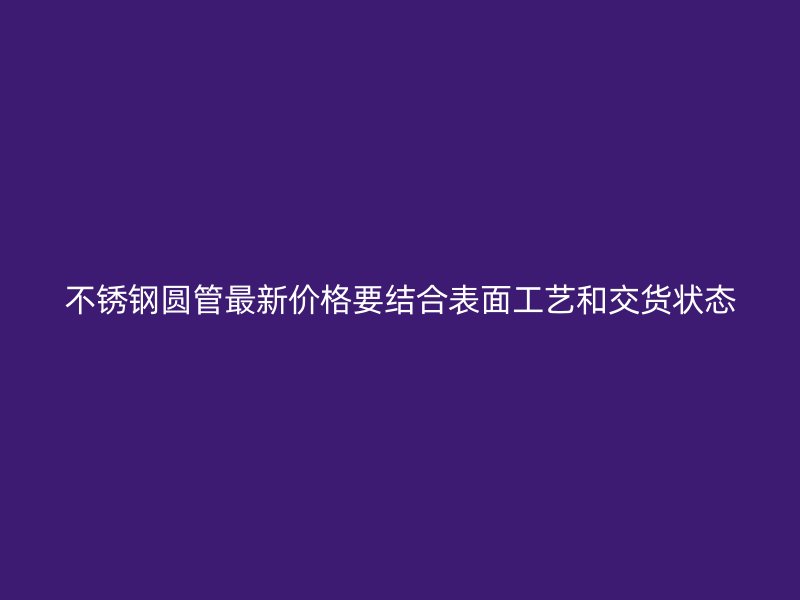 不锈钢圆管最新价格要结合表面工艺和交货状态