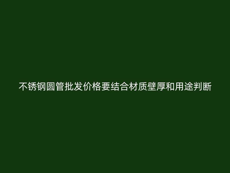 不锈钢圆管批发价格要结合材质壁厚和用途判断