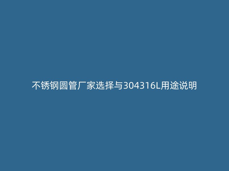 不锈钢圆管厂家选择与304316L用途说明