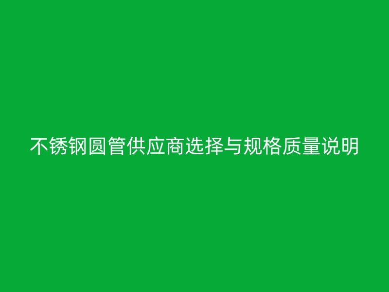 不锈钢圆管供应商选择与规格质量说明