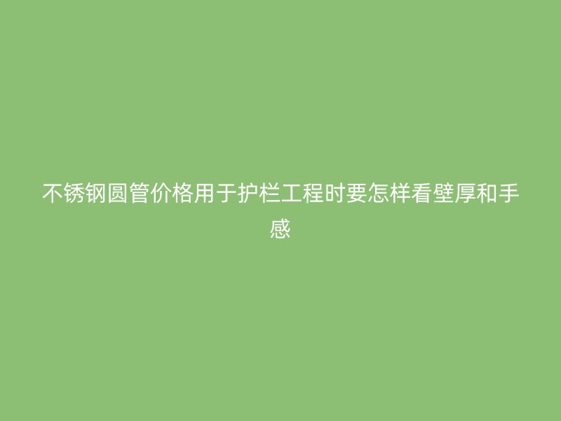 不锈钢圆管价格用于护栏工程时要怎样看壁厚和手感