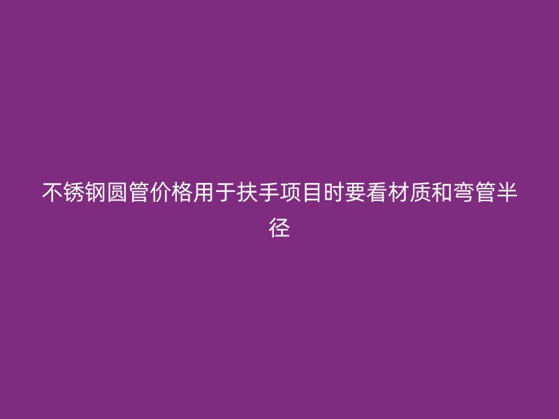 不锈钢圆管价格用于扶手项目时要看材质和弯管半径