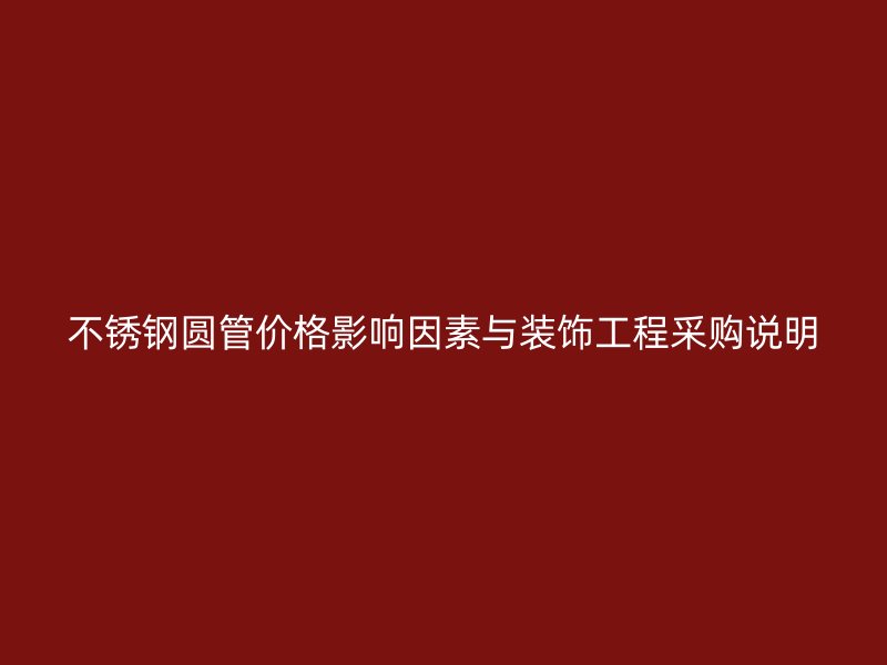 不锈钢圆管价格影响因素与装饰工程采购说明