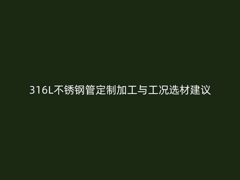 316L不锈钢管定制加工与工况选材建议