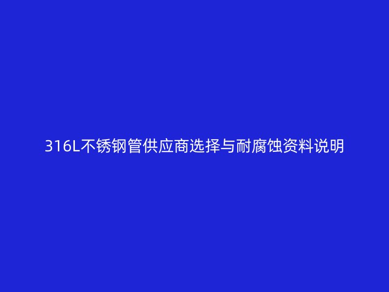 316L不锈钢管供应商选择与耐腐蚀资料说明