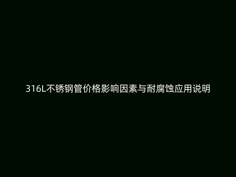 316L不锈钢管价格影响因素与耐腐蚀应用说明