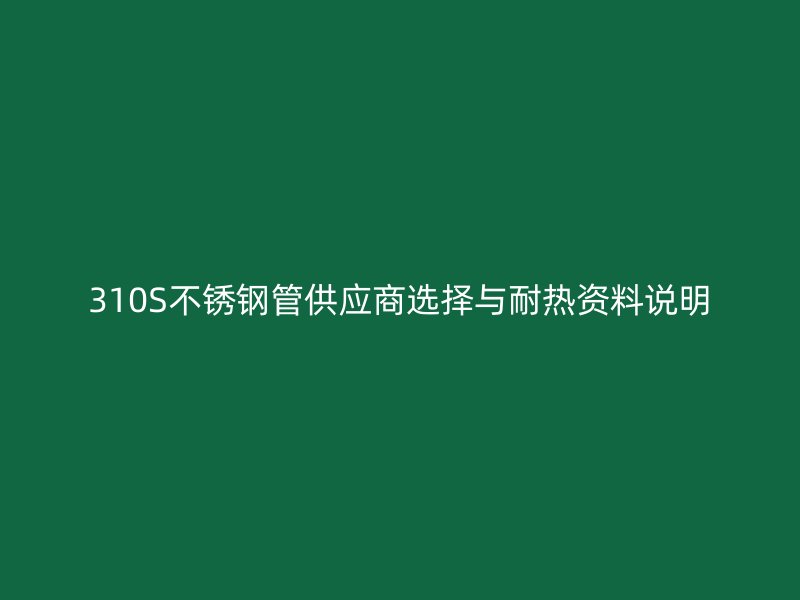 310S不锈钢管供应商选择与耐热资料说明