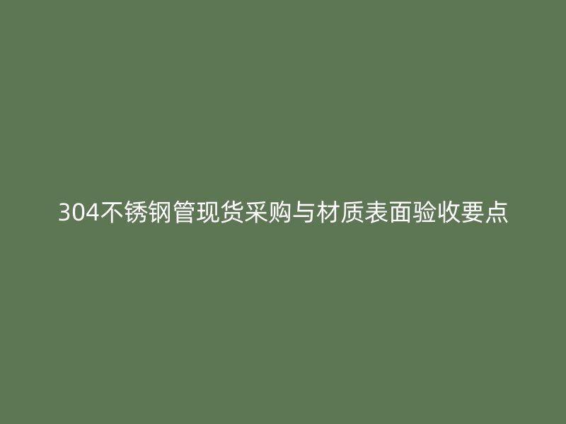 304不锈钢管现货采购与材质表面验收要点