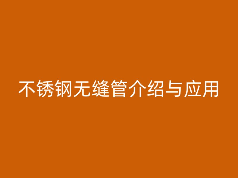 不锈钢无缝管介绍与应用