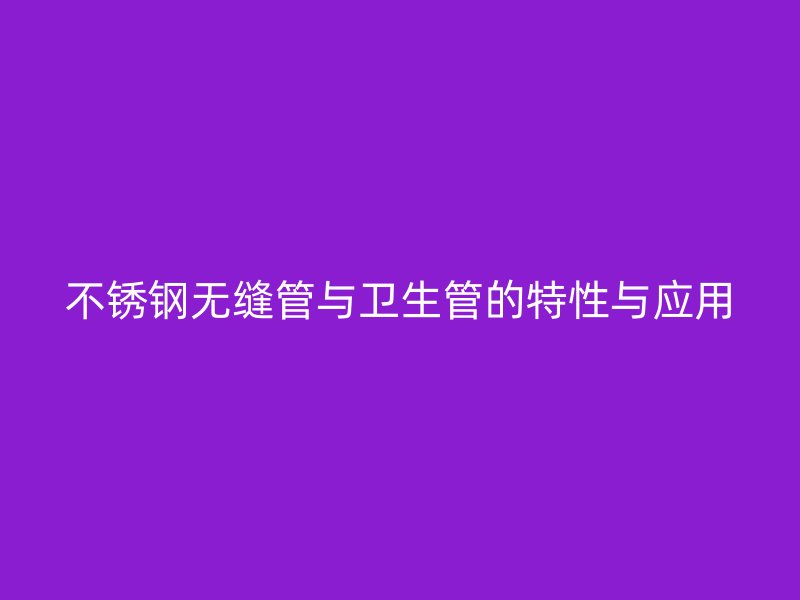 不锈钢无缝管与卫生管的特性与应用