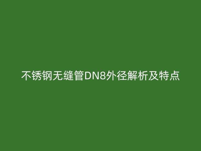 不锈钢无缝管DN8外径解析及特点