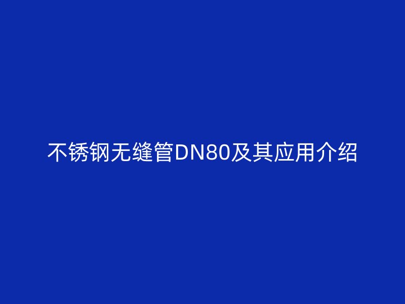不锈钢无缝管DN80及其应用介绍