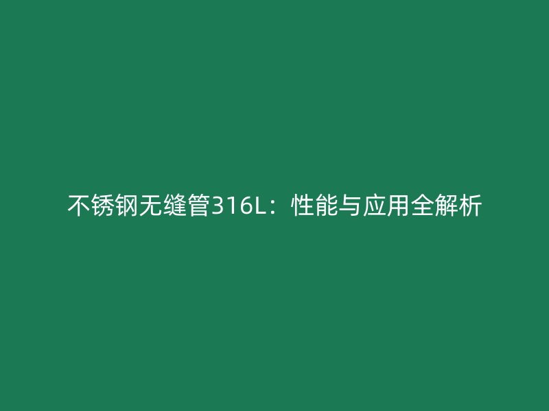 不锈钢无缝管316L：性能与应用全解析