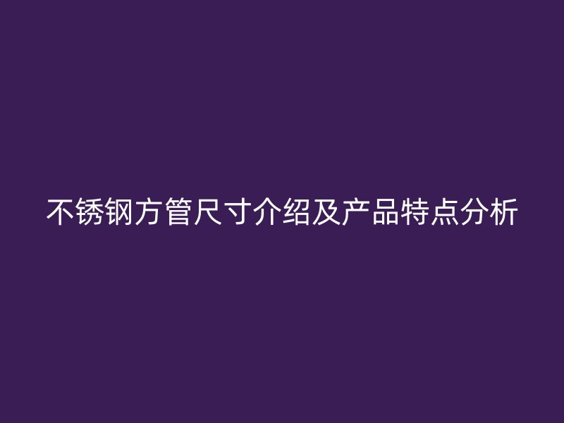 不锈钢方管尺寸介绍及产品特点分析
