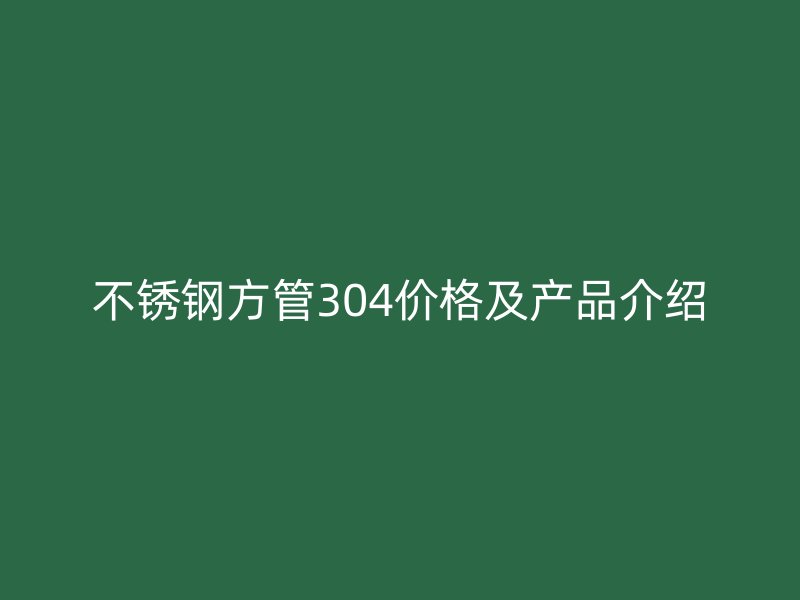 不锈钢方管304价格及产品介绍