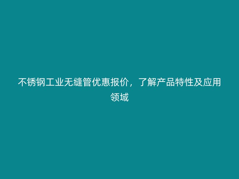 不锈钢工业无缝管优惠报价，了解产品特性及应用领域