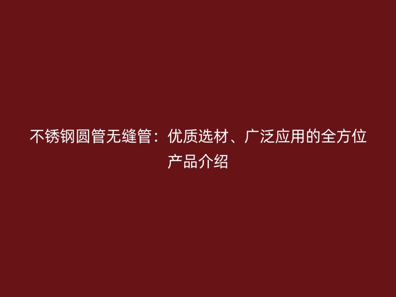 不锈钢圆管无缝管：优质选材、广泛应用的全方位产品介绍