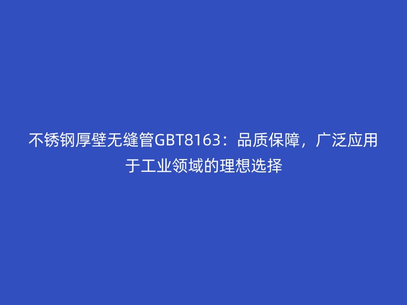 不锈钢厚壁无缝管GBT8163：品质保障，广泛应用于工业领域的理想选择