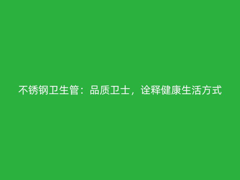 不锈钢卫生管：品质卫士，诠释健康生活方式