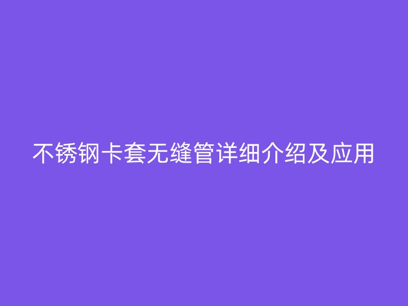 不锈钢卡套无缝管详细介绍及应用