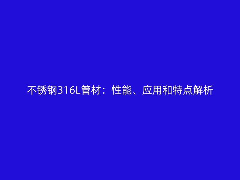 不锈钢316L管材：性能、应用和特点解析